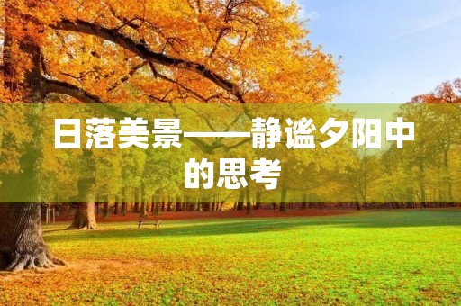 日落美景——静谧夕阳中的思考 日落美景——静谧夕阳中的思考