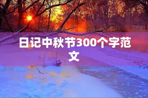 日记中秋节300个字范文 日记中秋节300个字范文