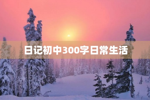 日记初中300字日常生活