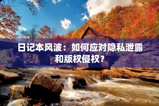 日记本风波:如何应对隐私泄露和版权侵权? 日记本风波:如何应对隐私泄露和版权侵权?