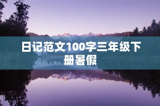 日记范文100字三年级下册暑假 日记范文100字三年级下册暑假