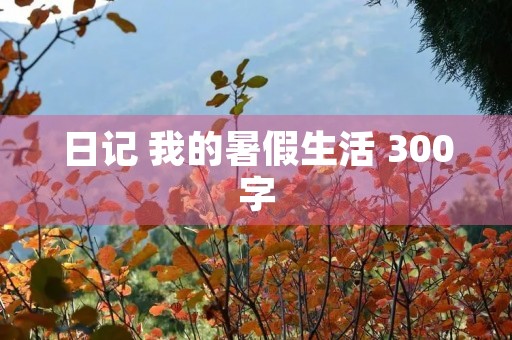 日记 我的暑假生活 300字
