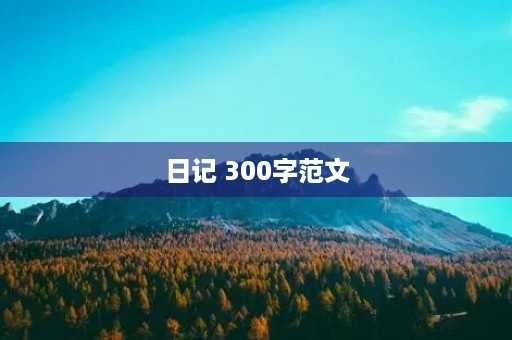 日记 300字范文 日记 300字范文