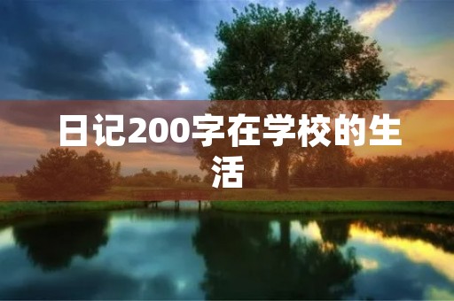 日记200字在学校的生活 日记200字在学校的生活