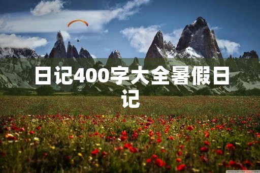 日记400字大全暑假日记 日记400字大全暑假日记