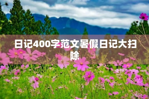 日记400字范文暑假日记大扫除