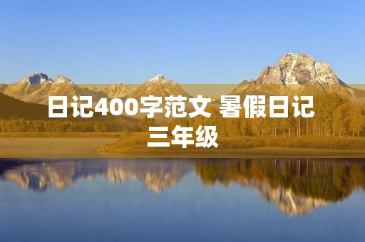 日记400字范文 暑假日记 三年级