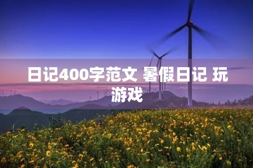 日记400字范文 暑假日记 玩游戏