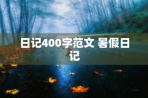 日记400字范文 暑假日记 日记400字范文 暑假日记