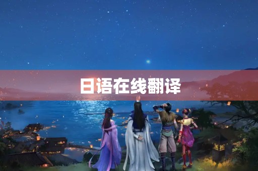 日语在线翻译(日语翻译器在线翻译)