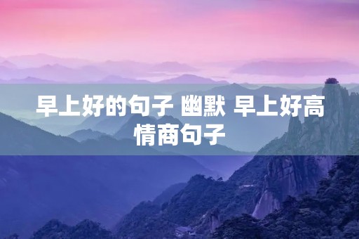 早上好的句子 幽默 早上好高情商句子