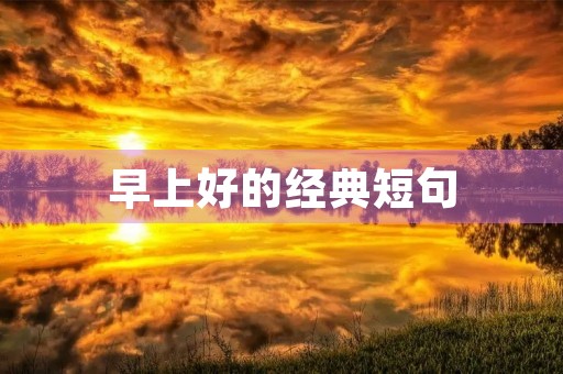 早上好的经典短句(早上好的经典短句句子) 早上好的经典短句(早上好的经典短句句子)