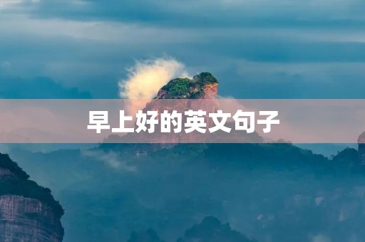 早上好的英文句子，早上好的英文句子怎么说