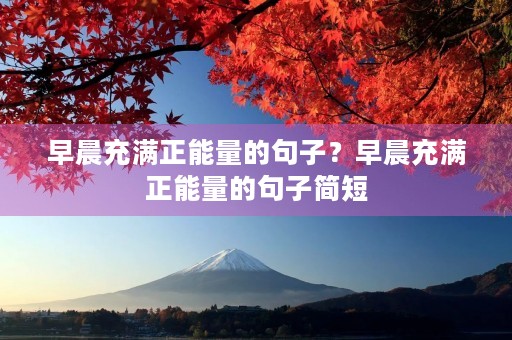 早晨充满正能量的句子?早晨充满正能量的句子简短 早晨充满正能量的句子?早晨充满正能量的句子简短