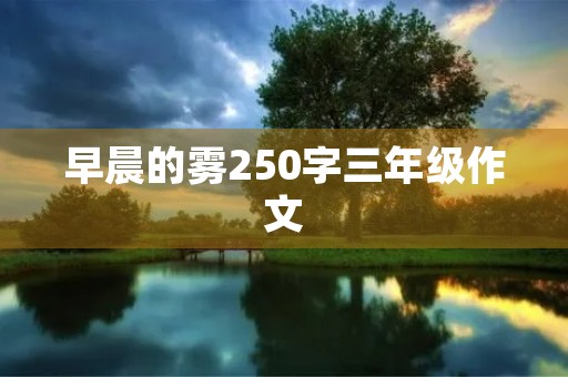 早晨的雾250字三年级作文 早晨的雾250字三年级作文