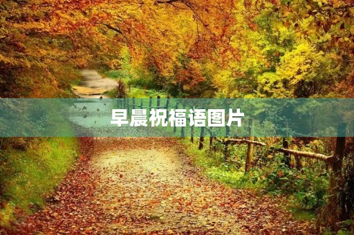 早晨祝福语图片(早晨好图片早安祝福语)
