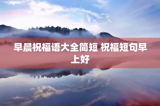 早晨祝福语大全简短 祝福短句早上好