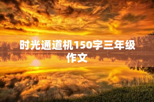 时光通道机150字三年级作文 时光通道机150字三年级作文