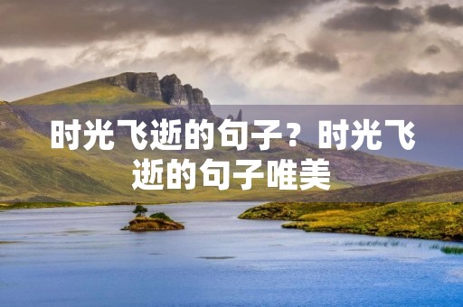 时光飞逝的句子?时光飞逝的句子唯美 时光飞逝的句子?时光飞逝的句子唯美