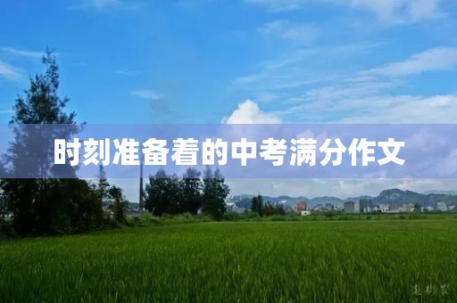 时刻准备着的中考满分作文 时刻准备着的中考满分作文