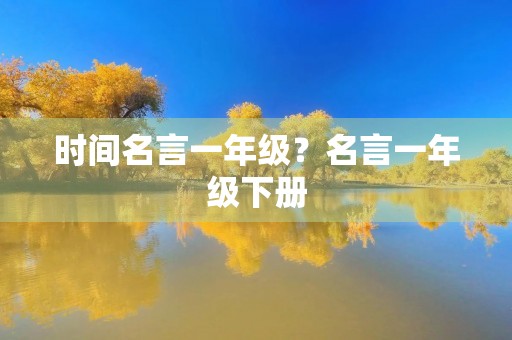 时间名言一年级?名言一年级下册 时间名言一年级?名言一年级下册