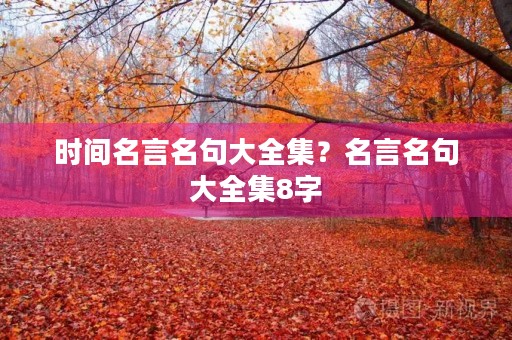 时间名言名句大全集?名言名句大全集8字 时间名言名句大全集?名言名句大全集8字