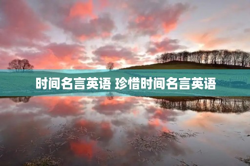 时间名言英语 珍惜时间名言英语 时间名言英语 珍惜时间名言英语