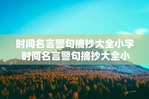时间名言警句摘抄大全小学 时间名言警句摘抄大全小学一年级 时间名言警句摘抄大全小学 时间名言警句摘抄大全小学一年级