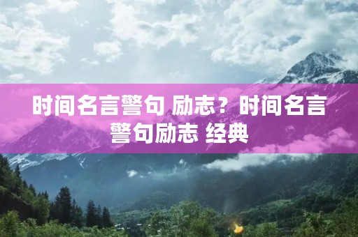时间名言警句 励志？时间名言警句励志 经典