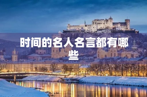 时间的名人名言都有哪些(时间的名人名言大全) 时间的名人名言都有哪些(时间的名人名言大全)