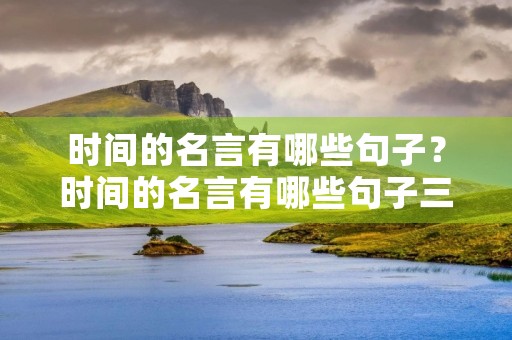 时间的名言有哪些句子?时间的名言有哪些句子三年级 时间的名言有哪些句子?时间的名言有哪些句子三年级
