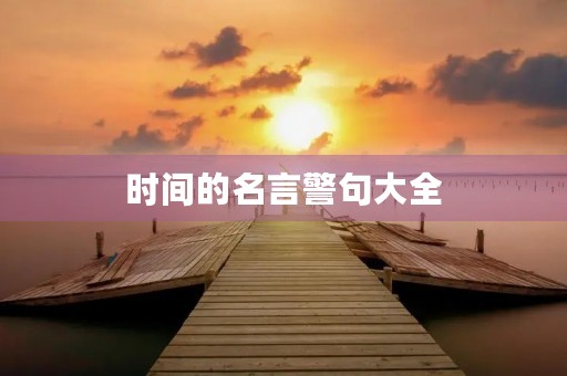时间的名言警句大全，时间名言警句大全要短的