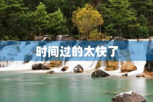 时间过的太快了 时间过的太快了