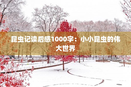 昆虫记读后感1000字:小小昆虫的伟大世界 昆虫记读后感1000字:小小昆虫的伟大世界