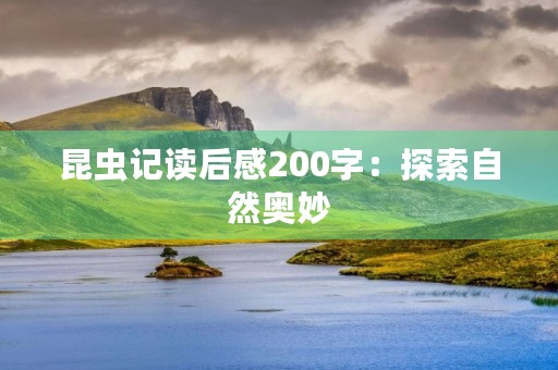 昆虫记读后感200字：探索自然奥妙，感悟生命真谛