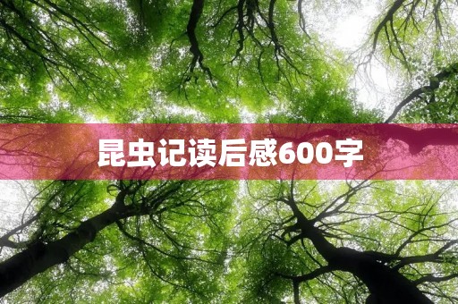 昆虫记读后感600字 昆虫记读后感600字