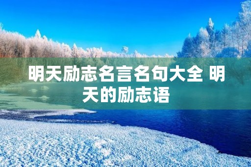 明天励志名言名句大全 明天的励志语 明天励志名言名句大全 明天的励志语