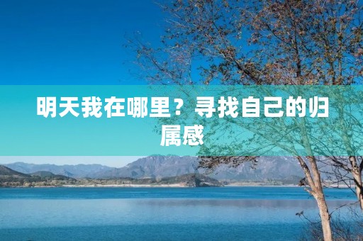 明天我在哪里?寻找自己的归属感 明天我在哪里?寻找自己的归属感