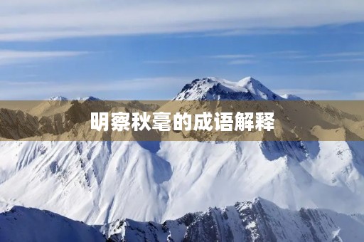 明察秋毫的成语解释 明察秋毫的成语解释