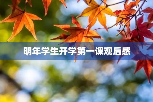 明年学生开学第一课观后感 明年学生开学第一课观后感