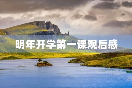 明年开学第一课观后感 明年开学第一课观后感