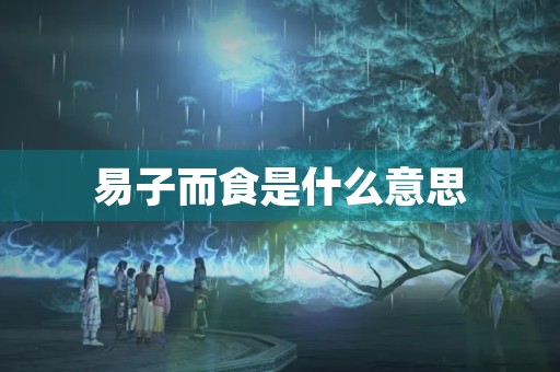 易子而食是什么意思 易子而食是什么意思