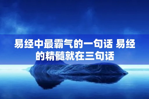 易经中最霸气的一句话 易经的精髓就在三句话