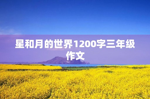 星和月的世界1200字三年级作文 星和月的世界1200字三年级作文