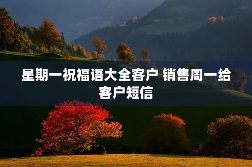 星期一祝福语大全客户 销售周一给客户短信