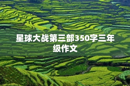星球大战第三部350字三年级作文