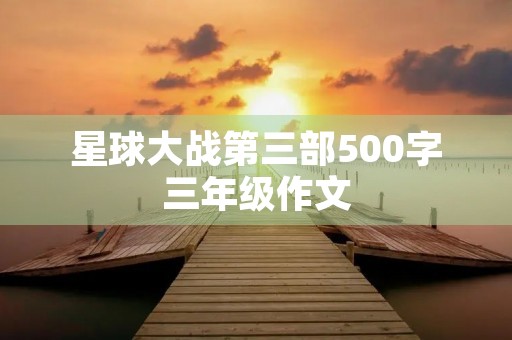星球大战第三部500字三年级作文