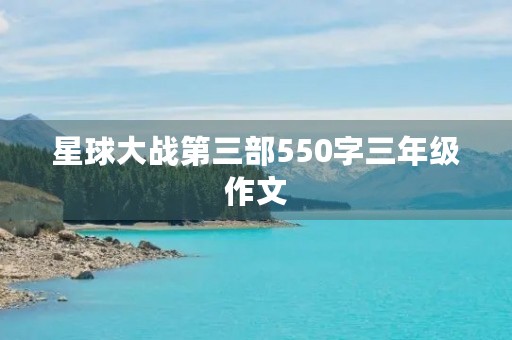 星球大战第三部550字三年级作文