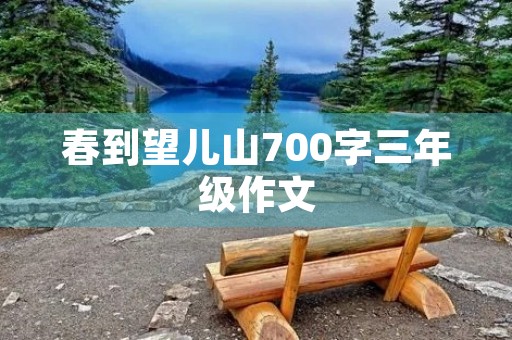 春到望儿山700字三年级作文