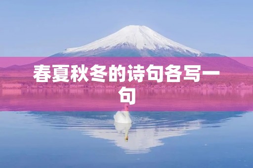 春夏秋冬的诗句各写一句，春夏秋冬的诗句各写一句三年级
